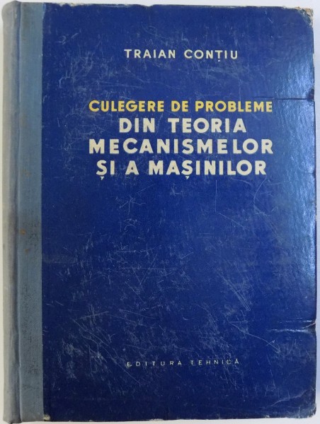DIN TEORIA MECANISMELOR SI A MASINILOR - CULEGERE DE PROBLEME de TRAIAN CONTIU, 1957