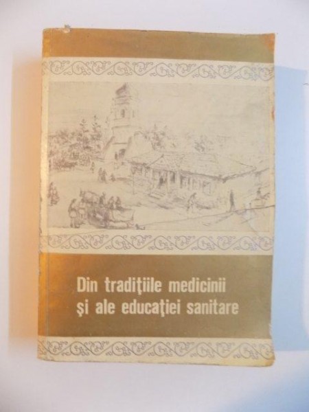 DIN TRADITIILE MEDICINII SI ALE EDUCATIEI SANITARE , STUDII SI NOTE de G. BRATESCU , 1978