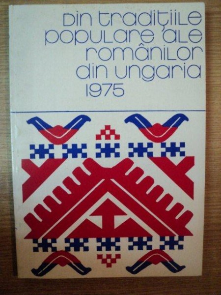 DIN TRADITIILE POPULARE ALE ROMANILOR DIN UNGARIA de AGNES KOVACS , ALEXANDRU HOTOPAN , 1975