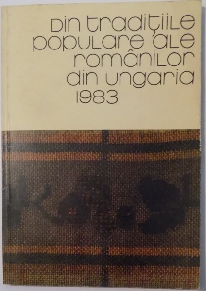 DIN TRADITIILE POPULARE ALE ROMANILOR DIN UNGARIA (STUDII SI BASME), 1984