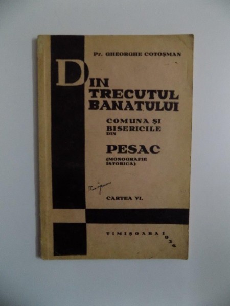 DIN TRECUTUL BANATULUI , COMUNA SI BISERICA DIN PESAC ( MONOGRAFIE ISTORICA  ) de PREOT GHEORGHE COTOSMAN , CARTEA VI , CONTINE DEDICATIA AUTORULUI , TIMISOARA 1936