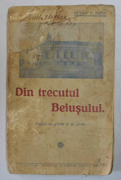 DIN TRECUTUL BEIUSULUI de PETRU E. PAPP , PAGINI DE GLORIE SI DE JERTFE , 1928