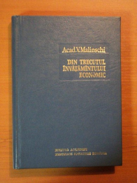 DIN TRECUTUL INVATAMANTULUI ECONOMIC. CONTRIBUTII LA ISTORIA INVATAMANTULUI ROMANESC (1800-1944) de V. MALINSCHI  1978