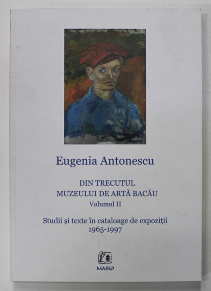 DIN TRECUTUL MUZEULUI DE ARTA BACAU , VOLUMUL II de EUGENIA ANTONESCU , STUDII SI TEXTE IN CATALOAGE DE EXPOZITII 1965 -1997 , APARUTA  20212021
