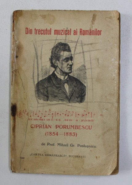 DIN TRECUTUL MUZICAL AL ROMANILOR - CIPRIAN PORUMBESCU 1854 - 1883 , de MIHAIL GR. POSLUSNICU , 1926 , PREZINTA INSEMNARI PE COPERTA SI URME DE UZURA *