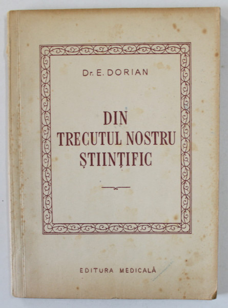 DIN TRECUTUL NOSTRU STIINTIFIC de Dr. E . DORIAN , 1955