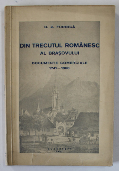 DIN TRECUTUL ROMANESC AL BRASOVULUI, DOCUMENTE COMERCIALE 1741- 1860  de D. Z. FURNICA, BUC. 1937