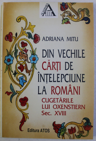 DIN VECHILE CARTI DE INTELEPCIUNE LA ROMANI - CUGETARILE LUI OXENSTIERN - SEC . XVIII de ADRIANA MITU , 1996 , DEDICATIE*