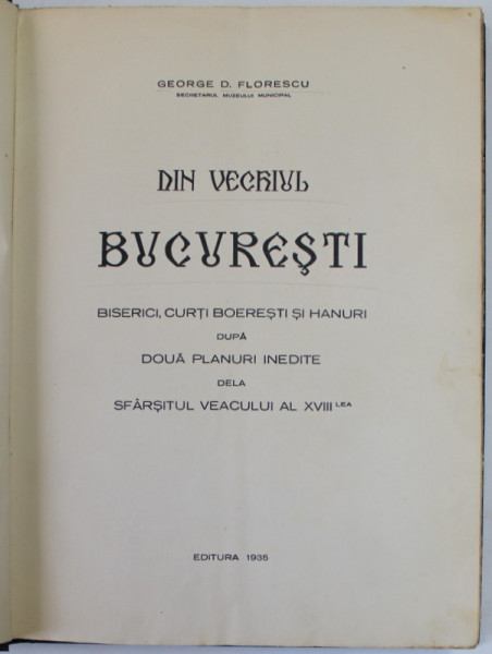 DIN VECHIUL BUCURESTI , BISERICI , CURTI BOERESTI SI HANURI DUPA DOUA PLANURI INEDITE DELA SFARSITUL VEACULUI AL XVIII - LEA de GEORGE D. FLORESCU , 1935