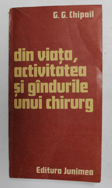 DIN VIATA , ACTIVITATEA SI GANDURILE UNUI CHIRURG de DR. G.G. CHIPAIL , 1990