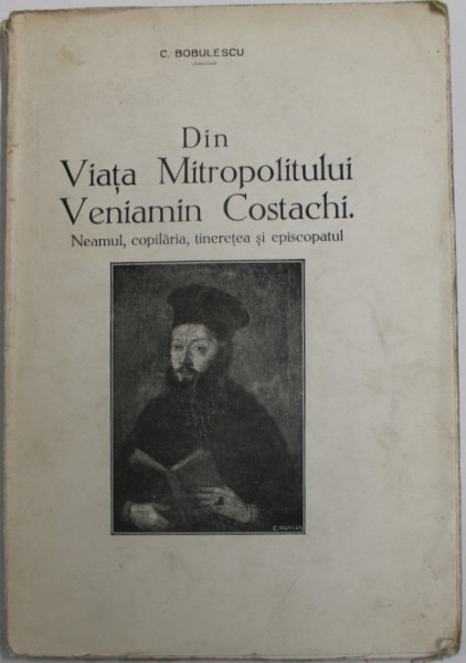 DIN VIATA MITROPOLITULUI VENIAMIN COSTACHI . NEAMUL , COPILARIA , TINERETEA SI EPISCOPATUL de C. BOBULESCU , 1933 , DEDICATIE * , INTERIOR IN STARE BUNA , COPERTA CU PETE SI URME DE UZURA