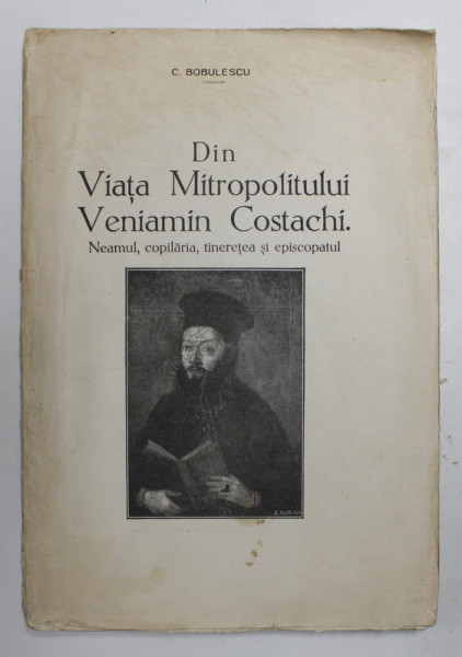 DIN VIATA MITROPOLITULUI VENIAMIN COSTACHI . NEAMUL , COPILARIA , TINERETEA SI EPISCOPATUL de C. BOBULESCU , 1933