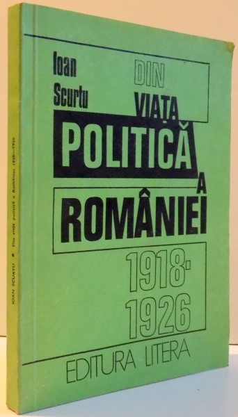 DIN VIATA POLITICA A ROMANIEI , 1918 - 1926 de IOAN SCURTU , 1975