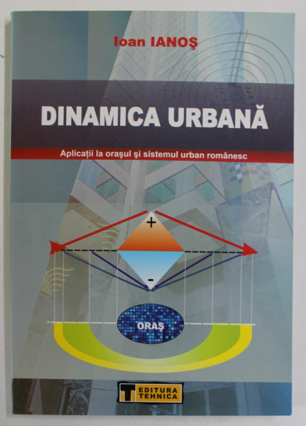 DINAMICA URBANA , APLICATII LA ORASUL SI SISTEMUL URBAN ROMANESC de IOAN IANOS , 2004