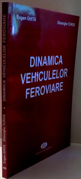 DINAMICA VEHICULELOR FEROVIARE de EUGEN GHITA, GHEORGHE TUROS , 2006