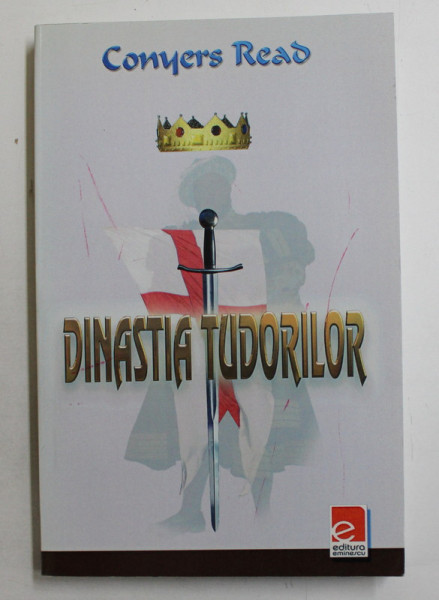 DINASTIA TUDORILOR - PERSONALITATI SI POLITICA COTIDIANA IN ANGLIA SECOLULUI AL XVI - LEA  de CONYERS READ , 2009