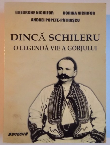 DINCA SCHILERU , O LEGENDA VIE A GORJULUI de GHEORGHE NICHIFOR , DORINA NICHIFOR , ANDREI POPETE PATRASCU , EDITIA A II A , REVIZUITA SI ADAUGITA , 2012 , DEDICATIE*