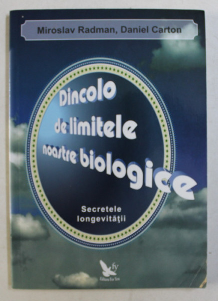 DINCOLO DE LIMITELE NOASTRE BIOLOGICE - SECRETELE LONGEVITATII de MIROSLAV RADMAN , DANIEL CARTON , 2012