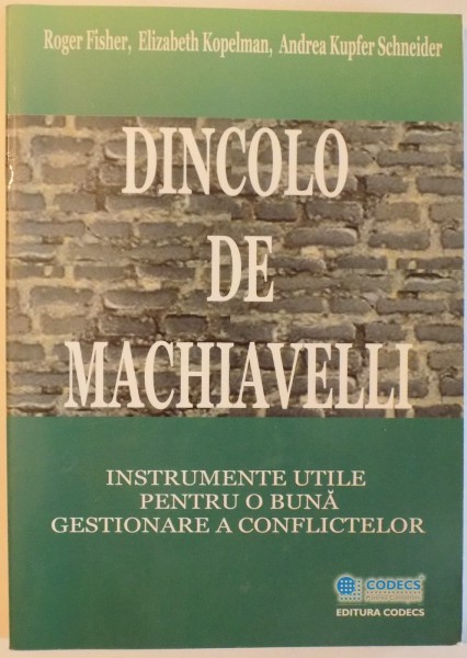 DINCOLO DE MACHIAVELLI - INSTRUMENTE UTILE PENTRU O BUNA GESTIONARE A CONFLICTELOR de ROGER FISHER... ANDREA KUPFER SCHNEIDER , 2003