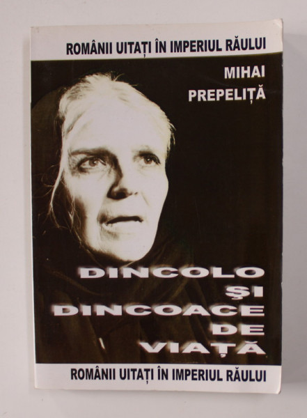 DINCOLO SI DINCOACE DE VIATA de MIHAI PREPELITA - ROMANII UITATI IN IMPARATIA RAULUI , 2005