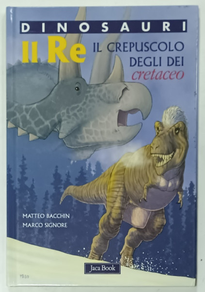 DINOSAURI , IL RE , IL CREPUSCOLO DEGLI DEI CRETACEO , disegni e sceneggiatura MATTEO BACCHIN , testi scientifici MARCO SIGNORE , 2009, TEXT IN LIMBA ITALIANA