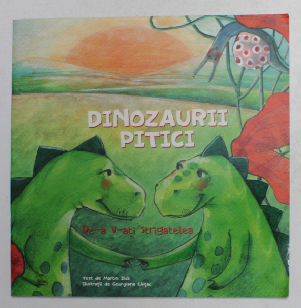 DINOZAURII PITICI - DE-A V-ATI STRIGATELEA , text de MARTIN ZICK , ilustratii de GEORGIANA CHITAC , 2013
