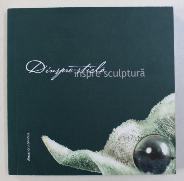 DINSPRE STICLA INSPRE SCULPTURA , RITMURILE TRANSPARENTEI de ALEXANDRU GHIILDUS , 2007