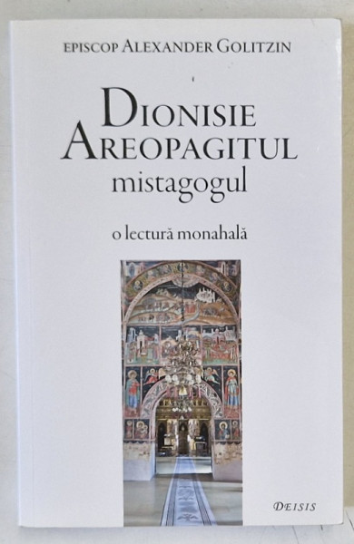 DIONISIE AREOPAGITUL , MISTAGOGUL  - O LECTURA MONAHALA  de EPISCOP ALEXANDER GOLITZIN, 2015