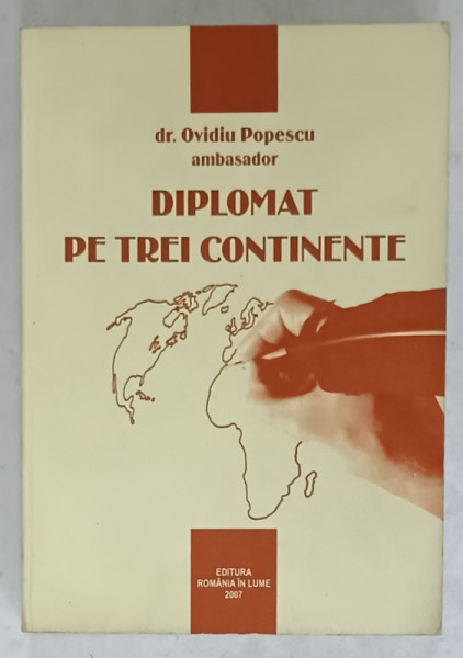 DIPLOMAT PE TREI CONTINENTE de dr. OVIDIU POPESCU , AMBASADOR , 2007 , DEDICATIE *