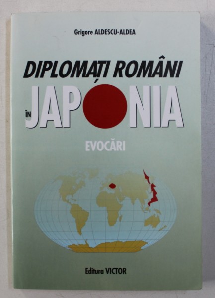 DIPLOMATI ROMANI IN JAPONIA  - EVOCARI de GRIGORE ALDESCU - ALDEA , 2007 , DEDICATIE*