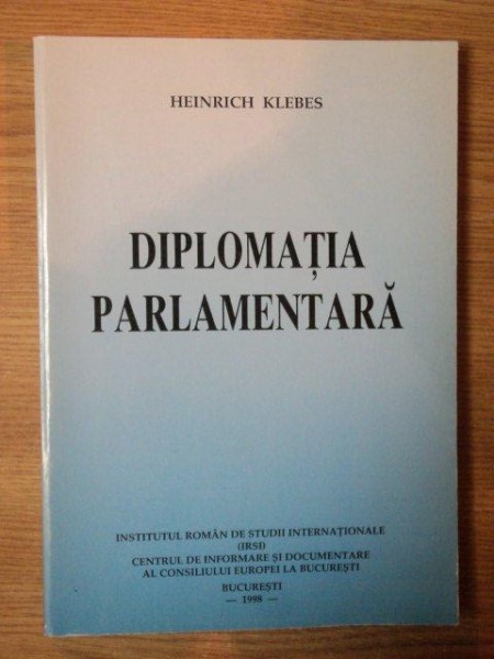 DIPLOMATIA PARLAMENTARA de HEINRICH KLEBES , Bucuresti 1998