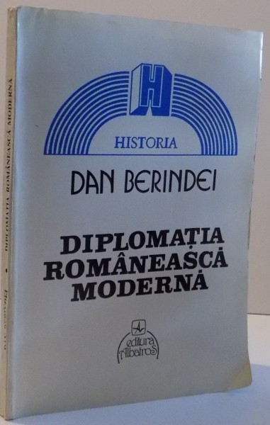 DIPLOMATIA ROMANEASCA MODERNA , DE LA INCEPUTURI LA PROCLAMAREA INDEPENDENTEI DE STAT ( 1821 - 1877 ) de DAN BERINDEI  , 1995