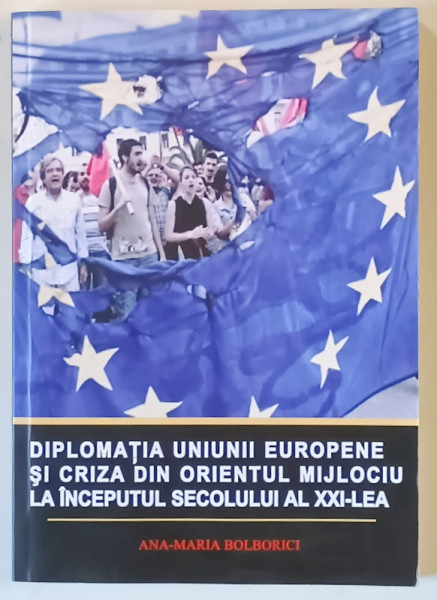 DIPLOMATIA UNIUNII EUROPENE SI CRIZA DIN ORIENTUL MIJLOCIU LA INCEPUTUL SECOLULUI AL XXI - LEA de ANA MARIA BOLBORICI , 2016