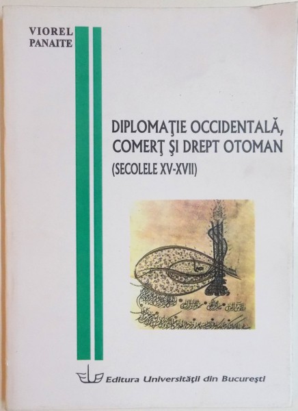DIPLOMATIE OCCIDENTALA, COMERT SI DREPT OTOMAN (SECOLELE XV-XVII) de VIOREL PANAITE, 2004