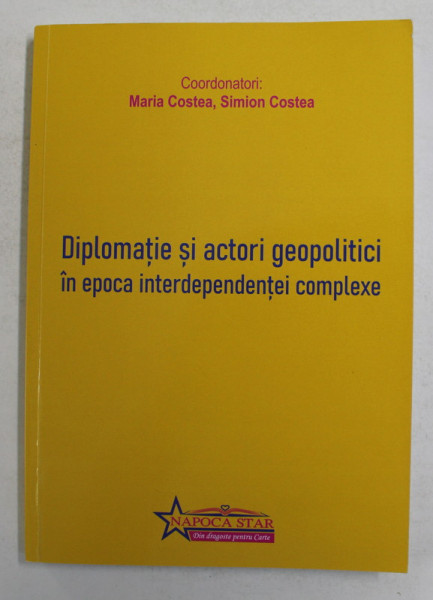 DIPLOMATIE SI ACTORI GEOPOLITICI IN EPOCA INTERDEPENDENTEI COMPLEXE , coordonatori MARIA COSTEA si SIMION COSTEA , 2021