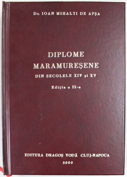 DIPLOME MARAMURESENE DIN SECOLELE XIV si XV de Dr. IOAN MIHALYI DE APSA , VOLUMUL I , editie de VASILE IUGA,   2000