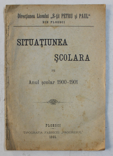 DIRECTIUNEA LICEULUI  ' S - TII PETRU SI PAUL  ' DIN PLOESCI  - SITUATIUNEA SCOLARA PE ANUL SCOLAR 1900 - 1901 , APARUTA 1901