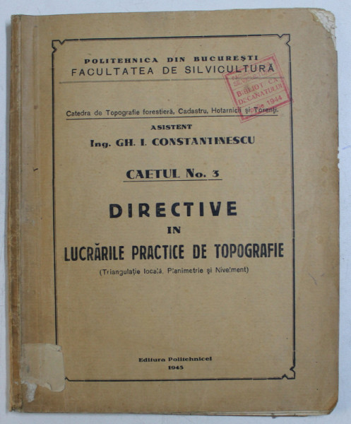 DIRECTIVE IN LUCRARILE PRACTICE DE TOPOGRAFIE - CAIETUL NO. 3 , ASISTENT GH. I. CONSTANTINESCU , CURS DACTILOGRAFIAT , 1945