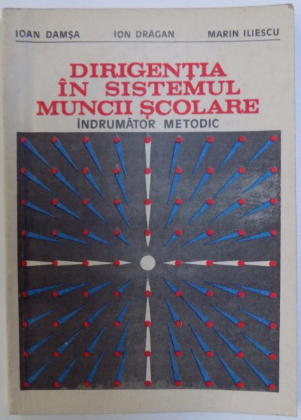 DIRIGENTIA IN SISTEMUL MUNCII SCOLARE  - INDRUMATOR METODIC de IOAN DAMSA ...MARIN ILIESCU , 1983