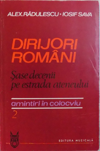 DIRIJORI ROMANI - SASE DECENII PE ESTRADA ATENEULUI  - AMINTIRI IN COLOCVIU 2 de ALEX. RADULESCU si IOSIF SAVA , 1985