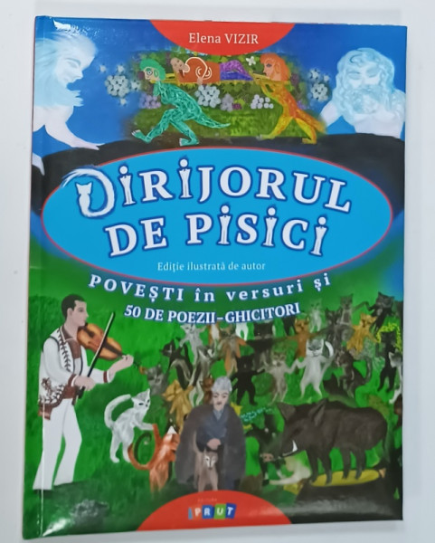 DIRIJORUL DE PISICI de ELENA VIZIR , povesti in versuri si 50 de poezii - ghicitori , editie ilustrata de AUTOARE , 2017
