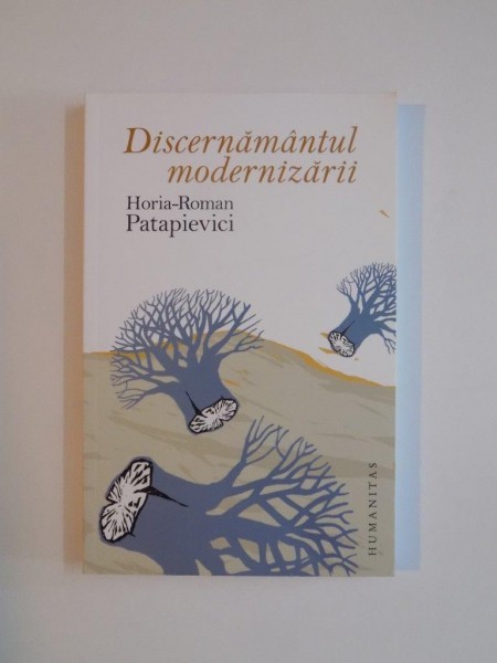 DISCERNAMANTUL MODERNIZARII , 7 CONFERINTE DESPRE SITUATIA DE FAPT de HORIA - ROMAN PATAPIEVICI , 2009