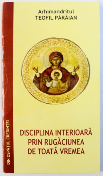 DISCIPLINA INTERIOARA PRIN RUGACIUNEA DE TOATA VREMEA de ARHIMANDRITUL TEOFIL PARAIAN, 2006