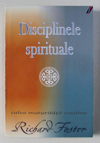 DISCIPLINELE SPIRITUALE - CALEA MATURITATII CRESTINE de RICHARD FOSTER , 2005