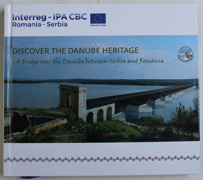 DISCOVER THE DANUBE HERITAGE  - A BRIDGE OVER THE DANUBE BETWEEN SERBIA AND ROMANIA , 2019