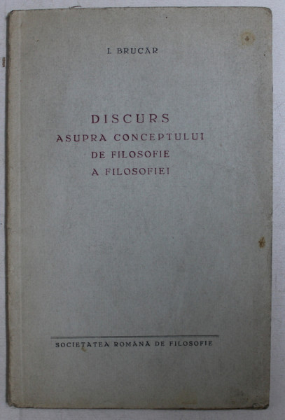 DISCURS ASUPRA CONCEPTULUI DE FILOSOFIE A FILOSOFIEI de I. BRUCAR , EDITIE INTERBELICA