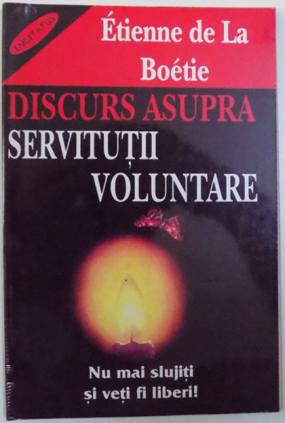 DISCURS ASUPRA SERVITUTII VOLUNTARE - NU MAI SLUJITI SI VETI FI LIBERI de ETIENNE de la BOETIE, 2001