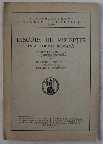 DISCURS DE  RECEPTIE IN ACADEMIA ROMANA ROSTIT LA 29 MAI 1936 IN SEDINTA SOLEMNA de DIMITRIE POMPEIU , CU RASPUNSUL D- LUI  G. MARINESCU , 1936