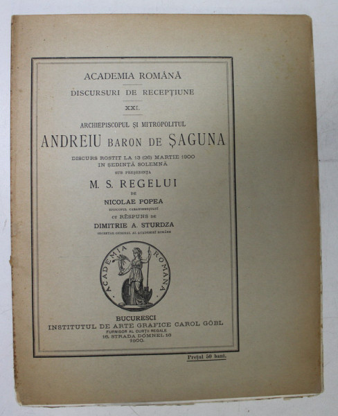DISCURSURI DE RECEPTIUNE XXI - ARHIEPISCOPUL SI MITROPOLITUL ANDREIU BARON DE SAGUNA de NICOLAE POPEA - BUCURESTI, 1900