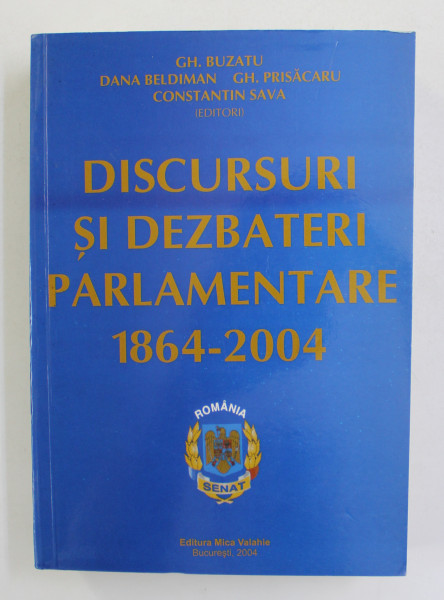 DISCURSURI SI DEZBATERI PARLAMENTARE 1864 - 2004 , de GH. BUZATU ..CONSTANTIN SAVA , 2004